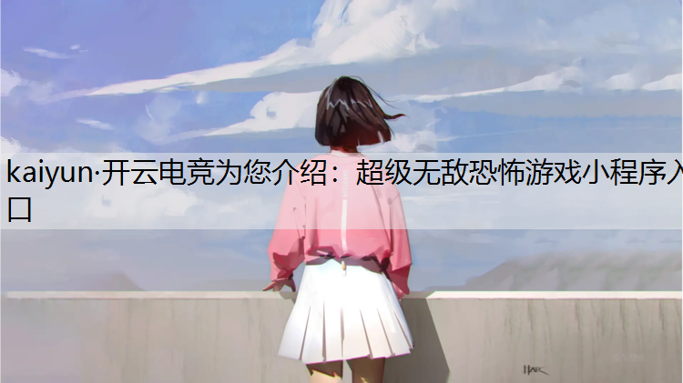 kaiyun·开云电竞为您介绍：超级无敌恐怖游戏小程序入口