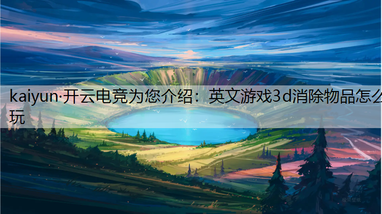 kaiyun·开云电竞为您介绍：英文游戏3d消除物品怎么玩