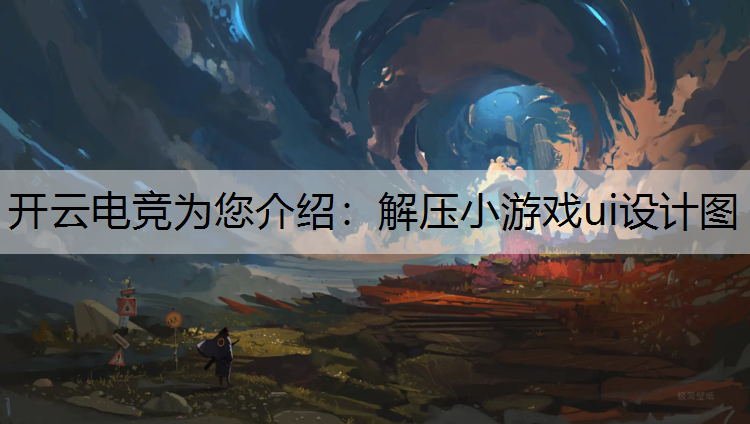 开云电竞为您介绍：解压小游戏ui设计图