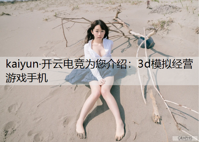 kaiyun·开云电竞为您介绍：3d模拟经营游戏手机