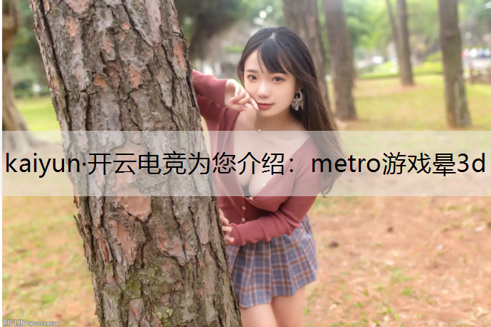 kaiyun·开云电竞为您介绍：metro游戏晕3d