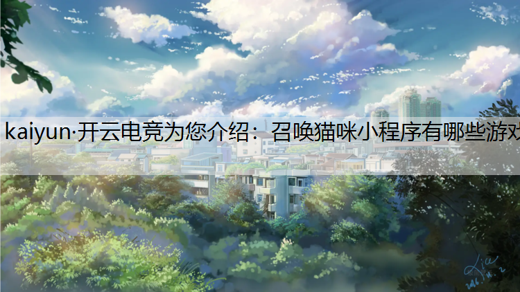 kaiyun·开云电竞为您介绍：召唤猫咪小程序有哪些游戏