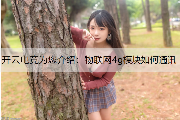 开云电竞为您介绍：物联网4g模块如何通讯