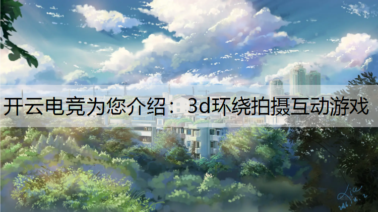开云电竞为您介绍：3d环绕拍摄互动游戏