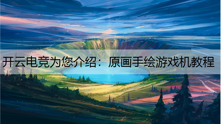 开云电竞为您介绍：原画手绘游戏机教程