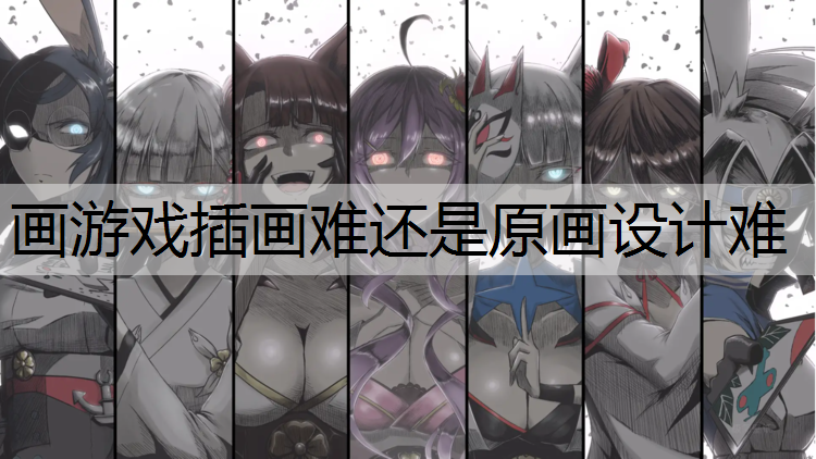 画游戏插画难还是原画设计难