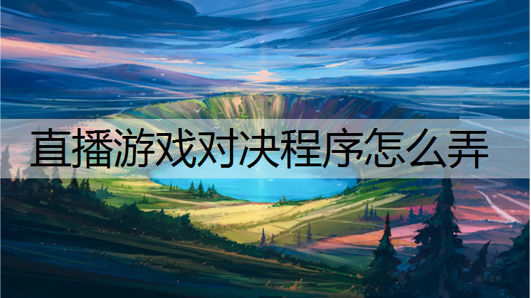 直播游戏对决程序怎么弄
