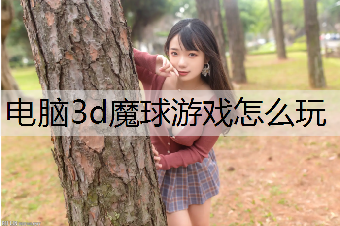 电脑3d魔球游戏怎么玩