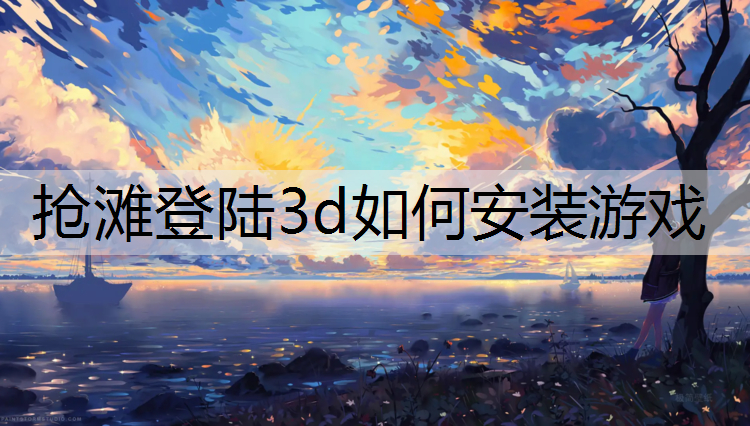 抢滩登陆3d如何安装游戏