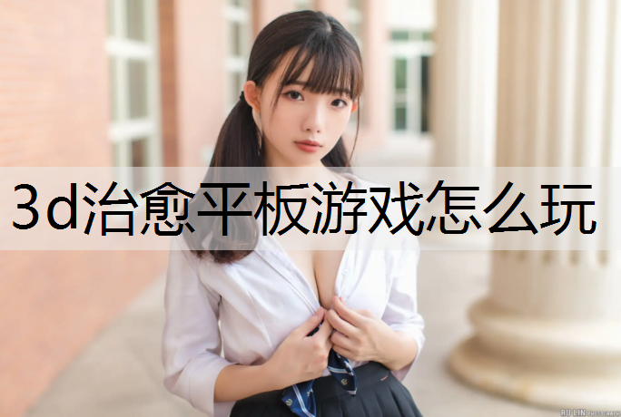 3d治愈平板游戏怎么玩
